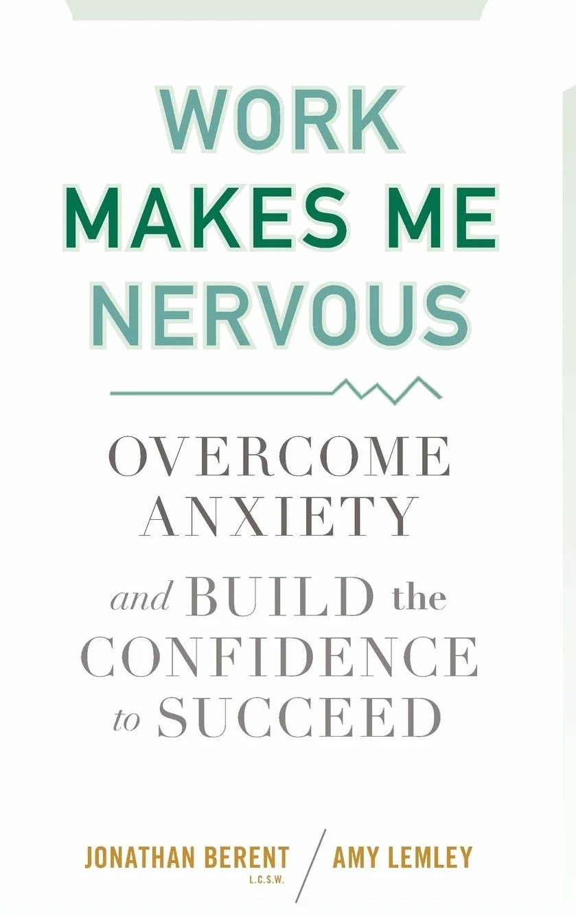 Work Makes Me Nervous: Overcome Anxiety and Build the Confidence to Succeed