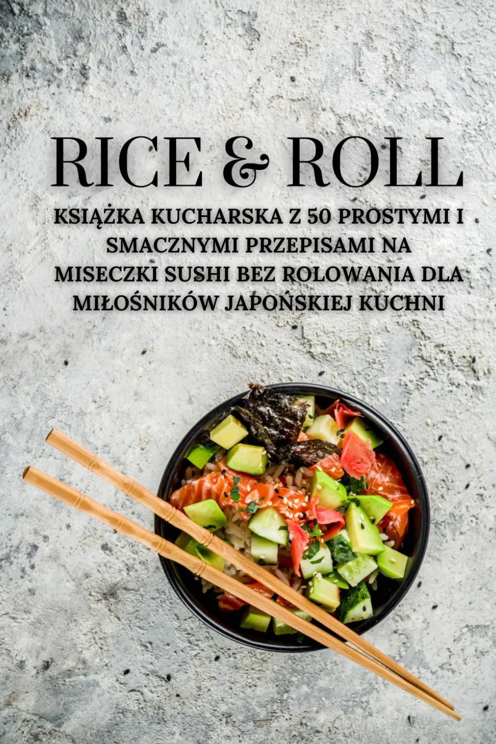Rice & Roll: Książka kucharska z 50 prostymi i smacznymi przepisami na miseczki sushi bez rolowania dla miłośników japońskiej kuchni: ... dla milośników japońskiej kuchni: 5