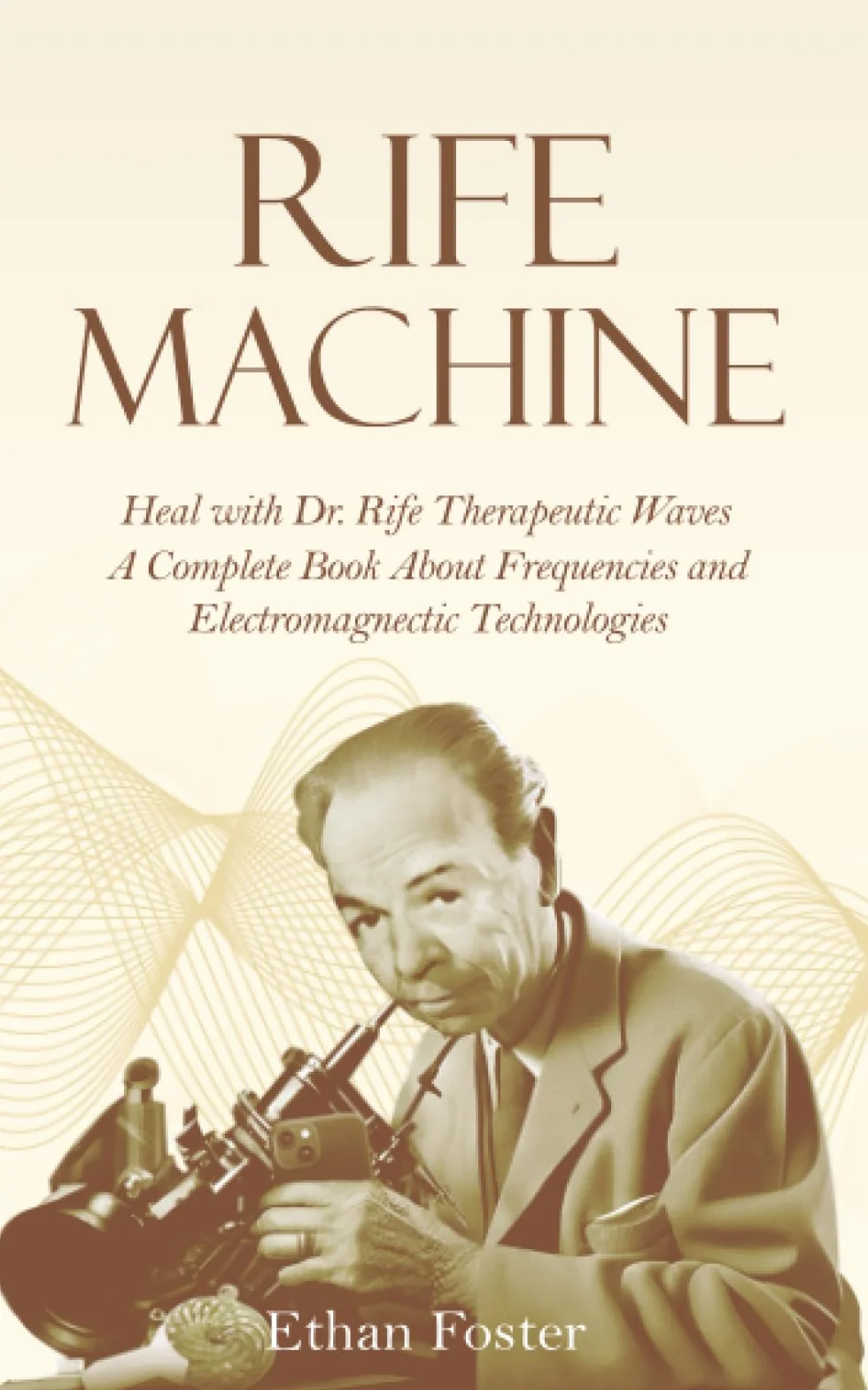 Rife machine: Heal with Dr. Rife therapeutic waves - A Complete Book about Frequencies and Electromagnetic Technologies