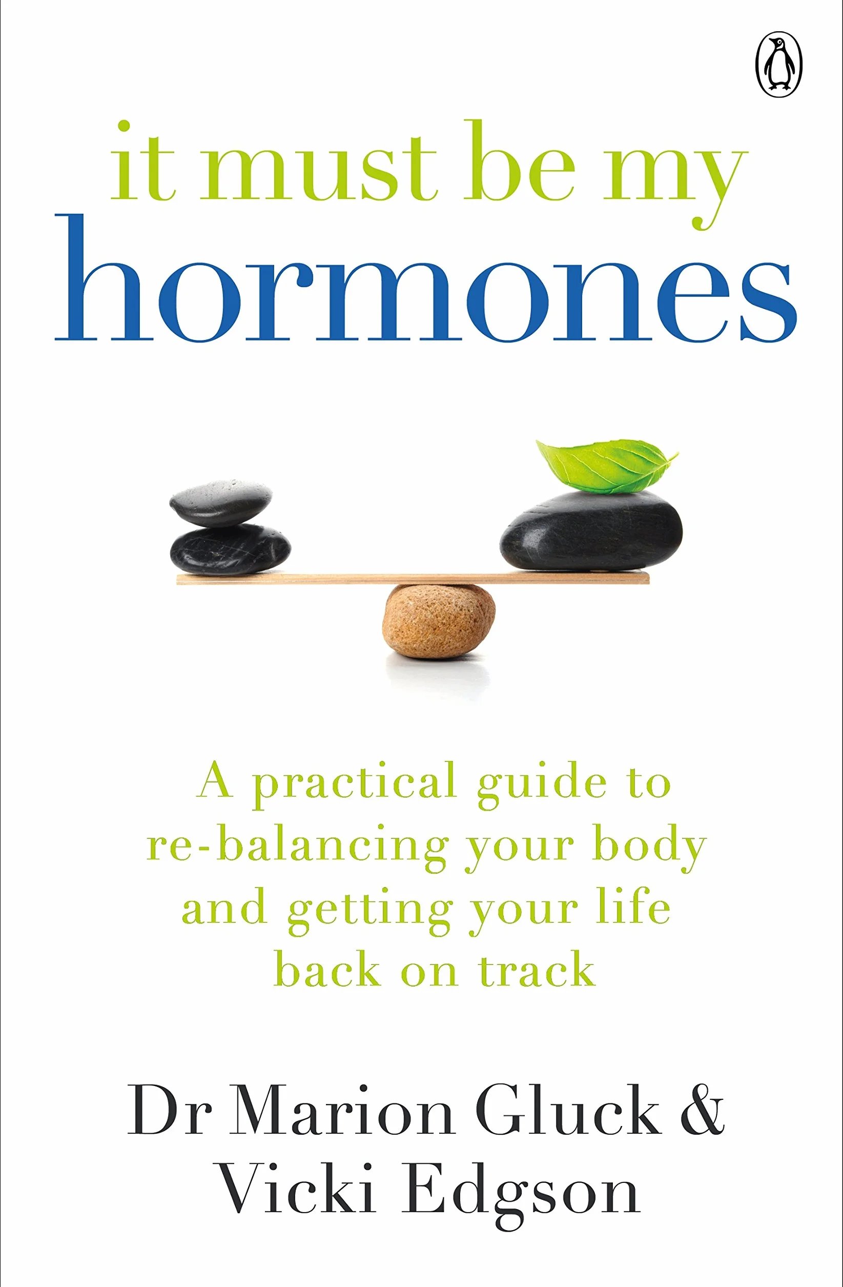 It Must Be My Hormones: A Practical Guide to Re-balancing your Body and Getting your Life Back on Track