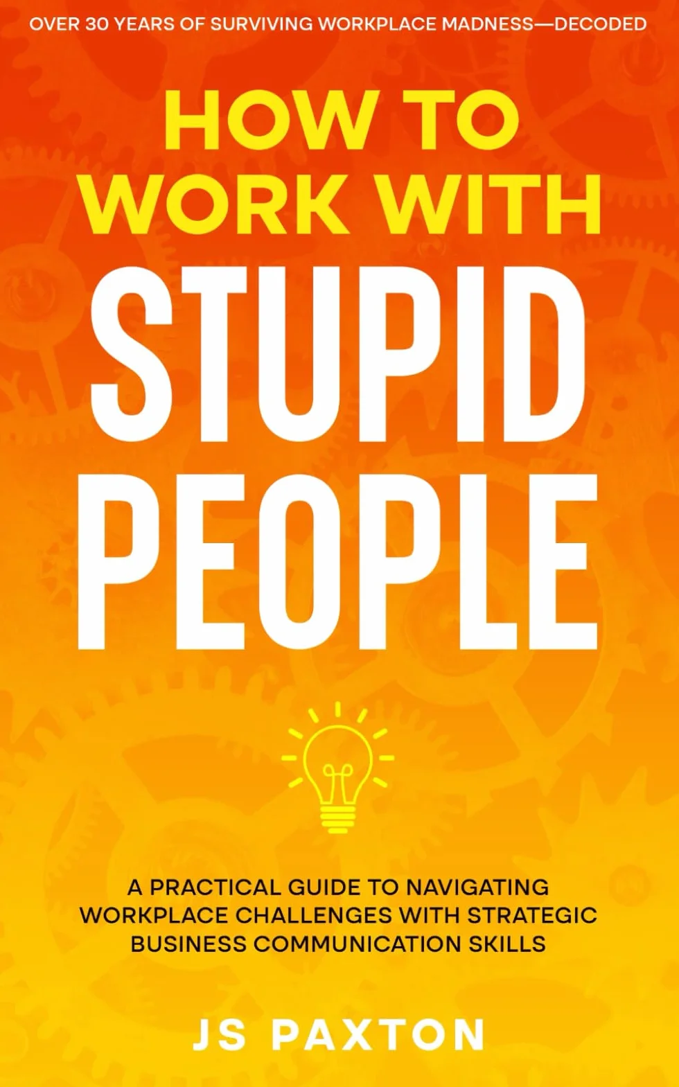 How to Work with Stupid People: A Practical Guide to Navigating Workplace Challenges with Strategic Business Communication Skills