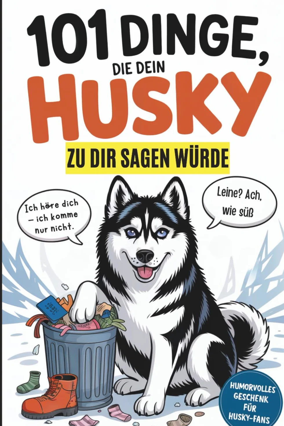 101 Dinge, die dein Husky zu dir sagen würde: Das witzige Geschenk für alle Husky-Fans, die endlich wissen wollen, was ihr Vierbeiner wirklich denkt