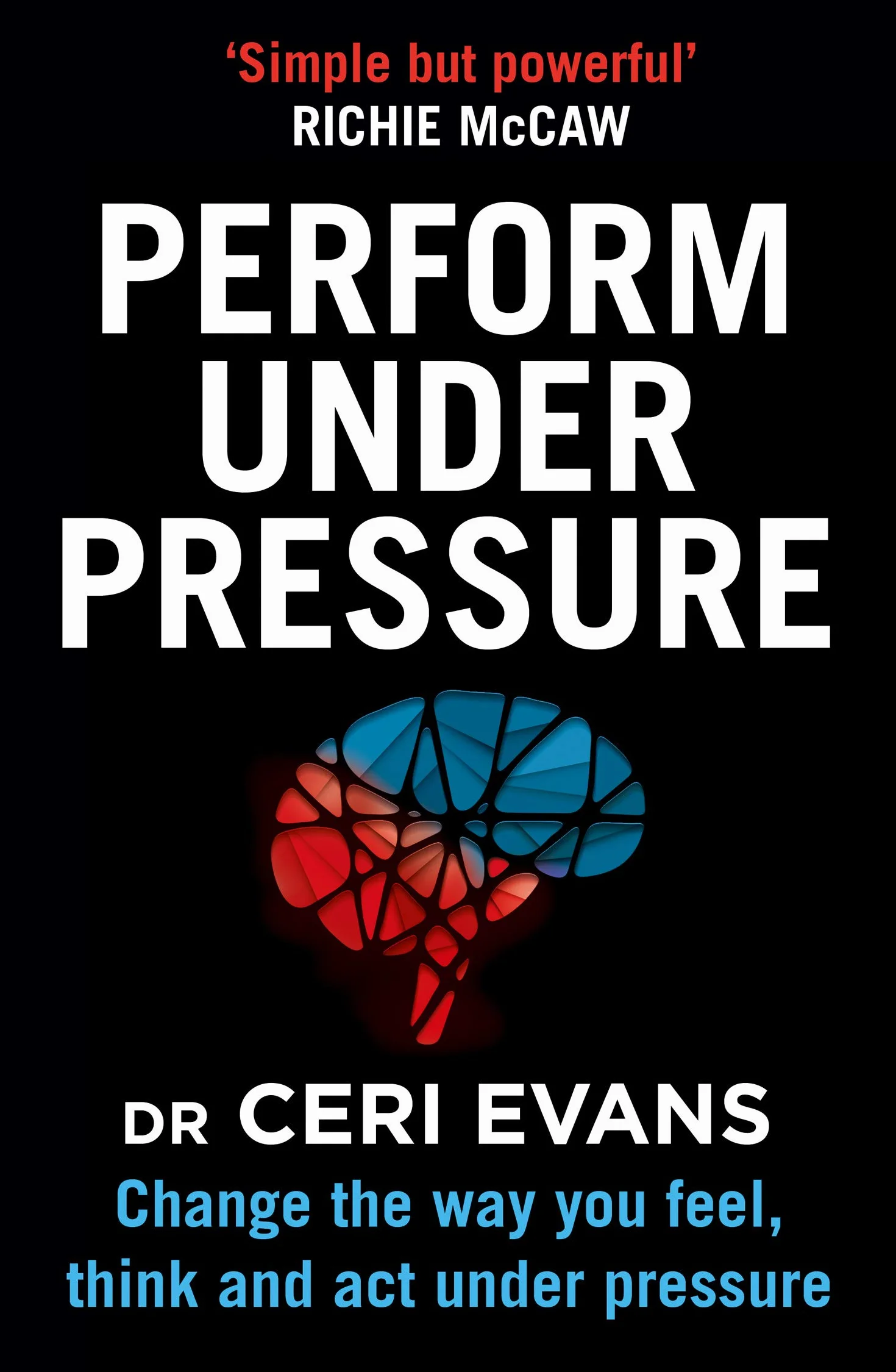Perform Under Pressure: Change the Way You Feel, Think and Act Under Pressure
