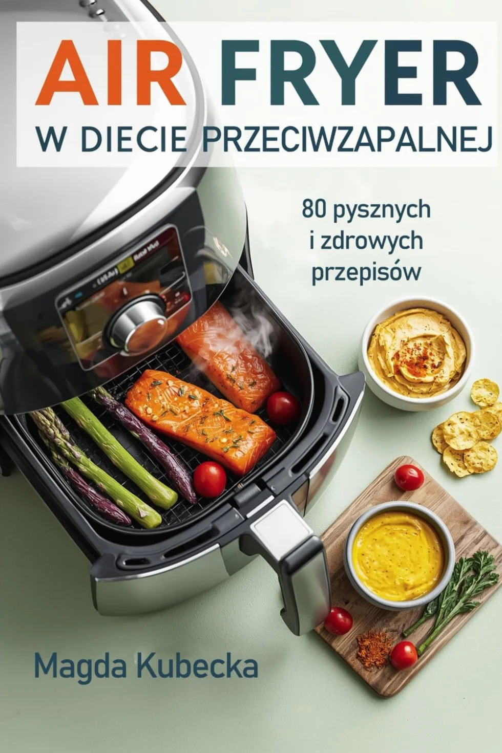 Air Fryer w diecie przeciwzapalnej: 80 pysznych i zdrowych przepisów