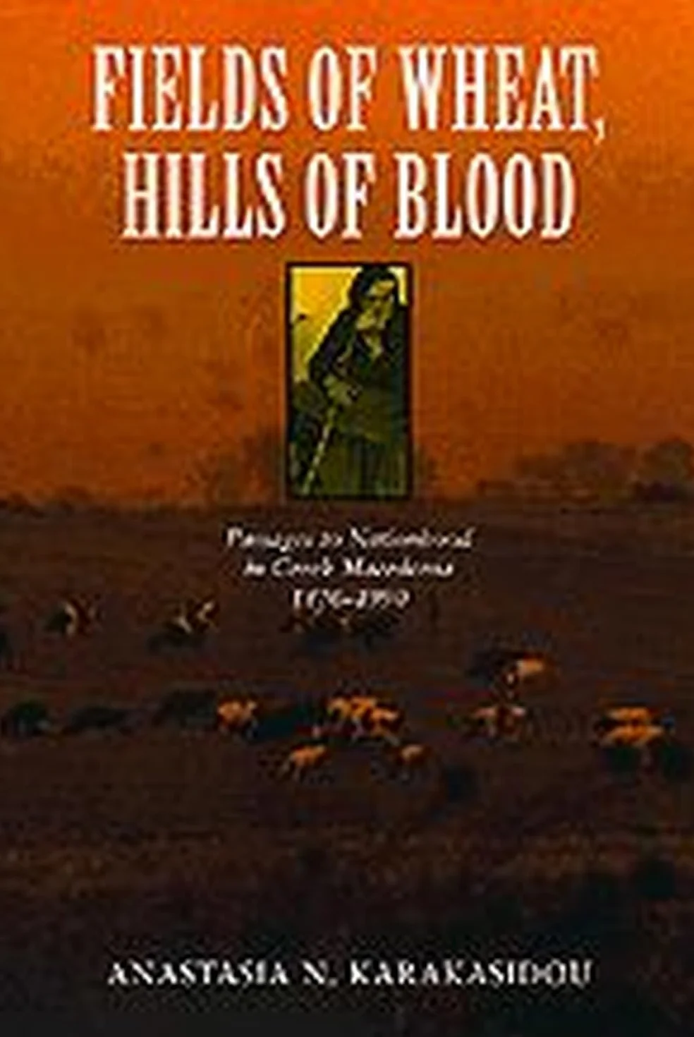 Fields of Wheat, Hills of Blood: Passages to Nationhood in Greek Macedonia, 1870-1990