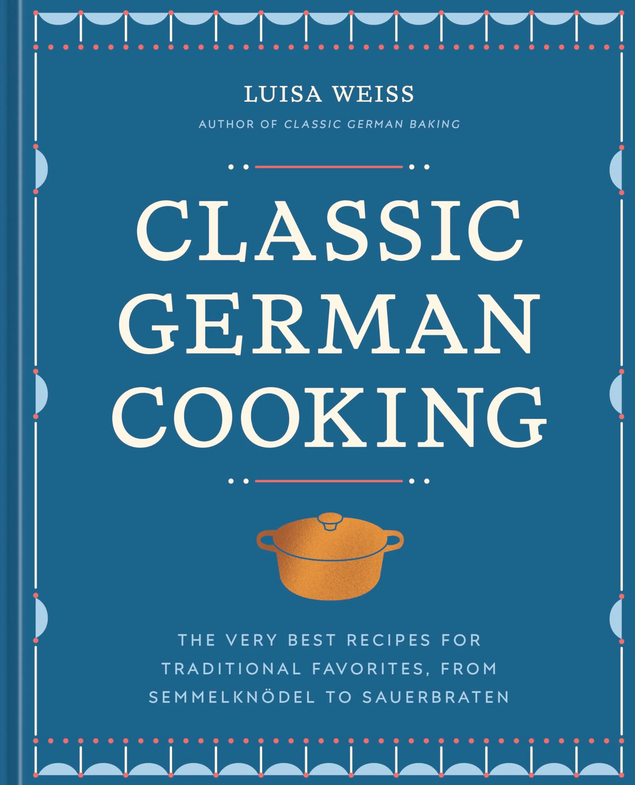 Classic German Cooking: The Very Best Recipes for Traditional Favorites, from Semmelknödel to Sauerbraten
