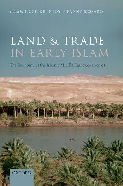 Land and Trade in Early Islam: The Economy of the Islamic Middle East 750-1050 CE