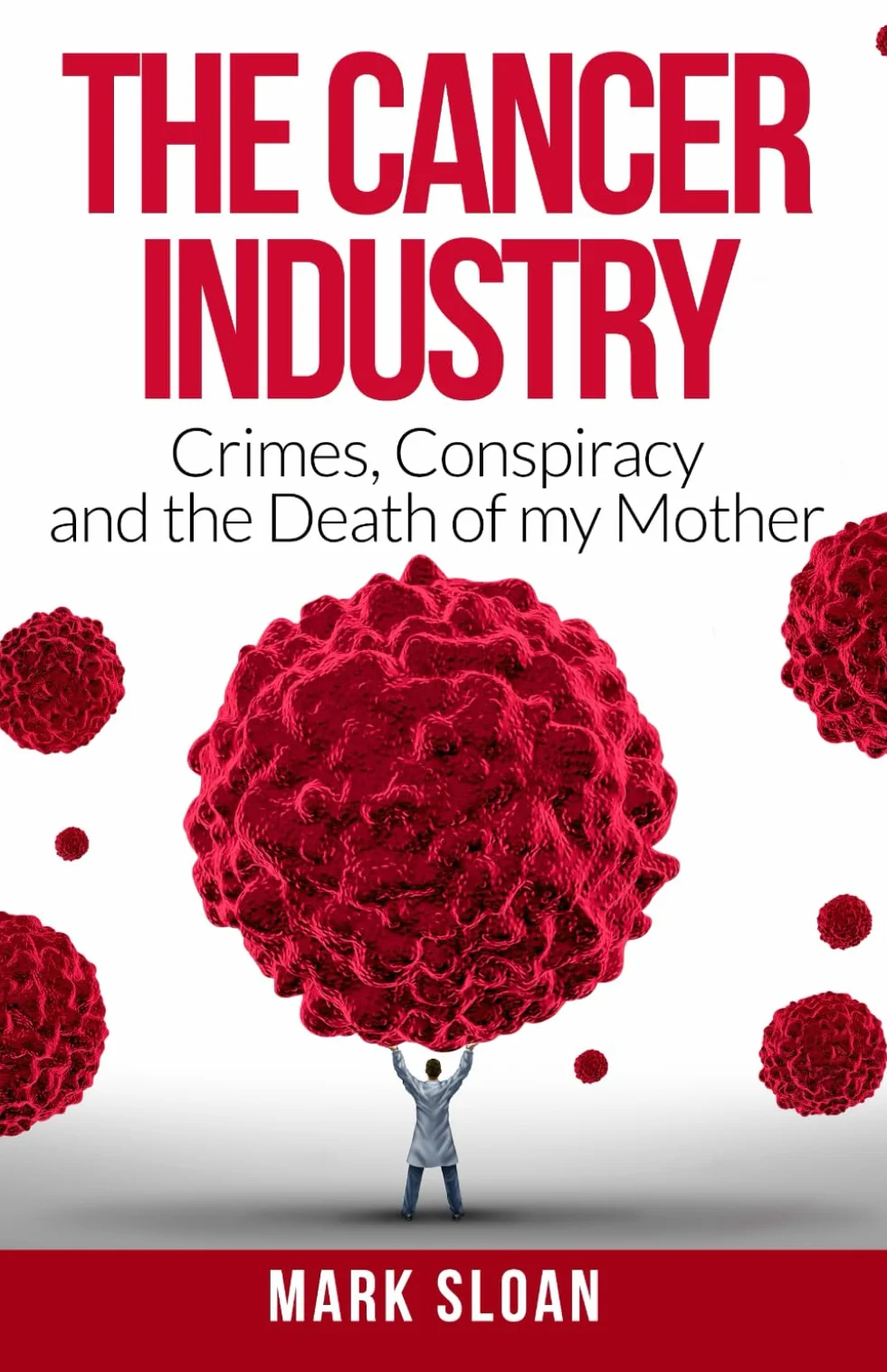 The Cancer Industry: Crimes, Conspiracy and The Death of My Mother: 1