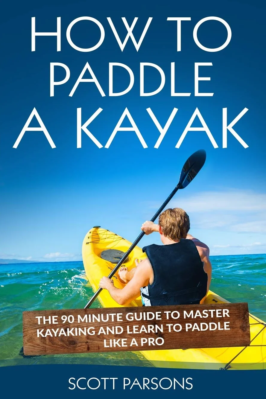 How to Paddle a Kayak: The 90 Minute Guide to Master Kayaking and Learn to Paddle Like a Pro
