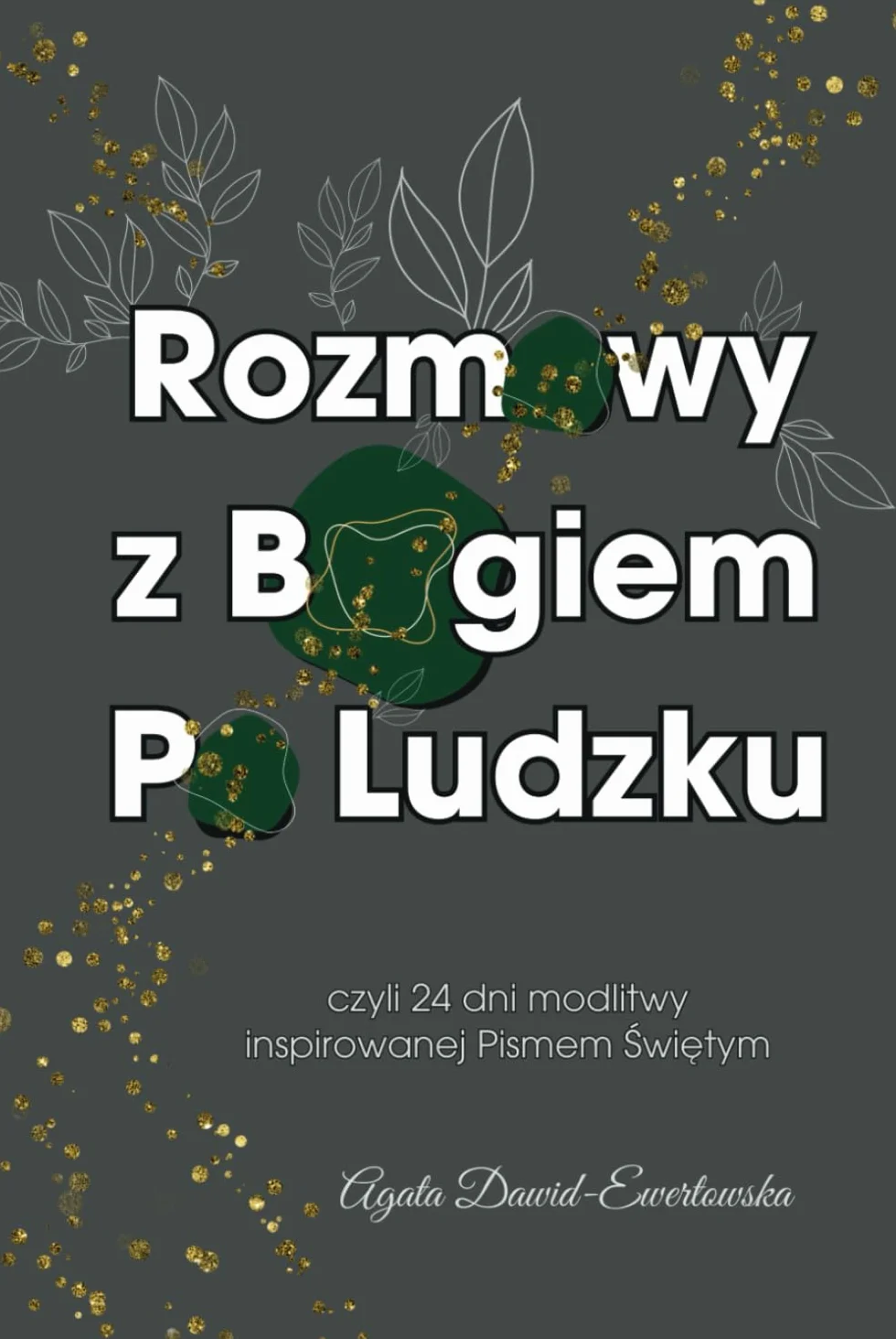 Rozmowy Z Bogiem Po Ludzku: Czyli 24 Dni Modlitwy Inspirowane Pismem Świętym