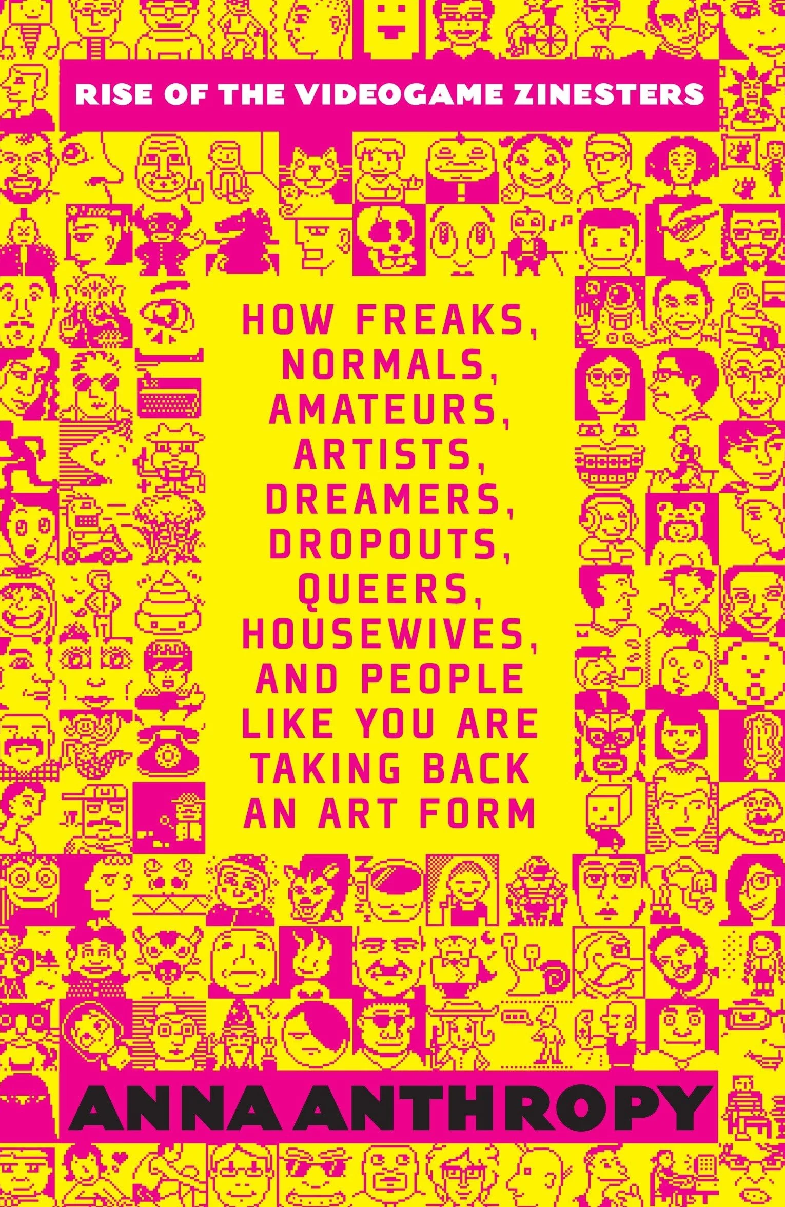 Rise of the Videogame Zinesters: How Freaks, Normals, Amateurs, Artists, Dreamers, Drop-outs, Queers, Housewives, and People Like You Are Taking Back an Art Form