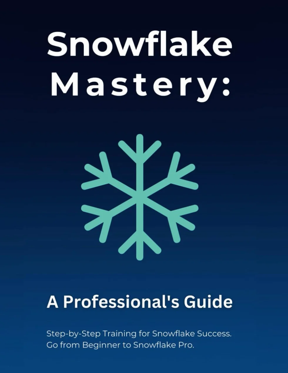 Snowflake Mastery: A Professional's Guide: Step-by-Step Training for Snowflake Success. Go from Beginner to Snowflake Pro.