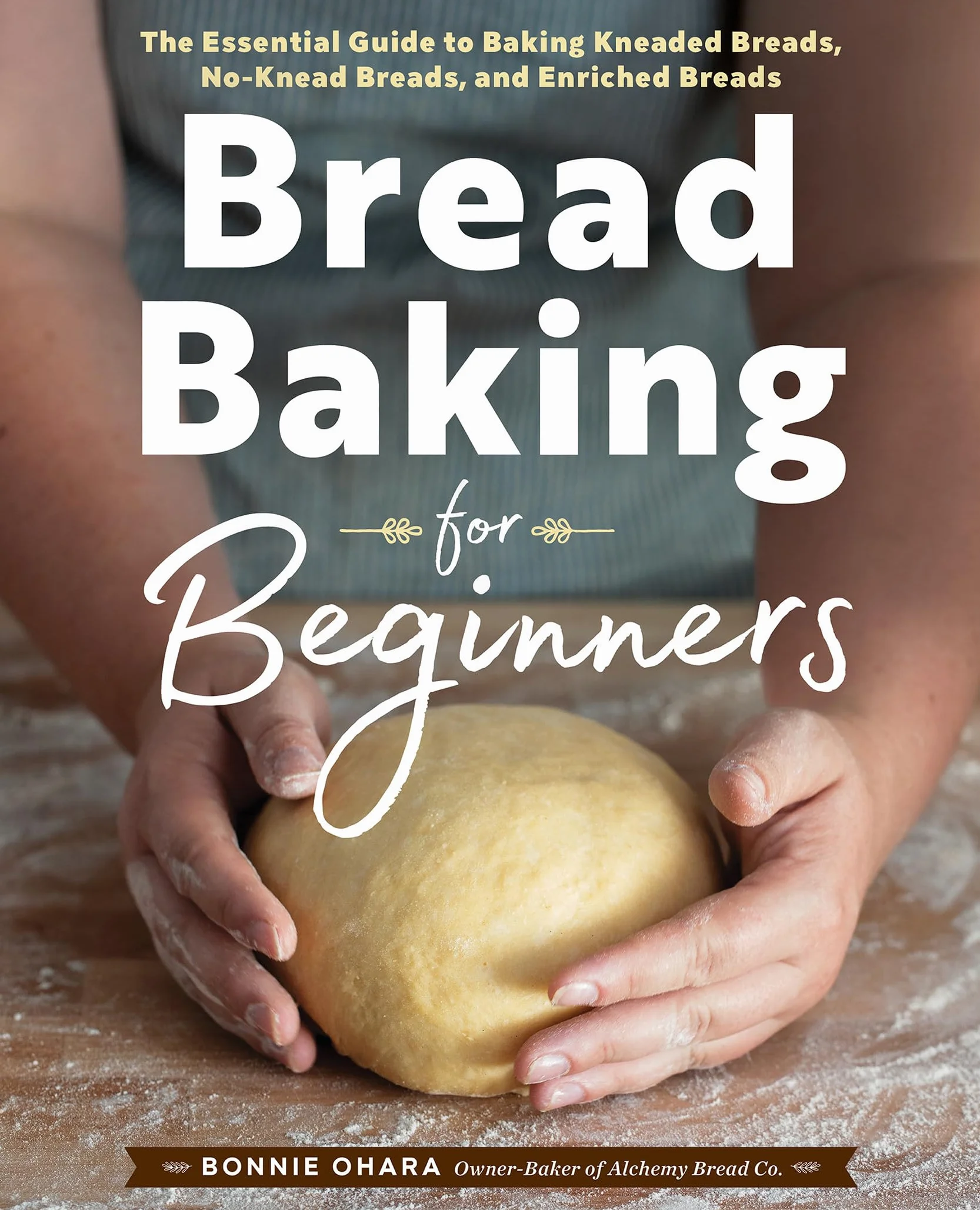 Bread Baking for Beginners: The Essential Guide to Baking Kneaded Breads, No-Knead Breads, and Enriched Breads