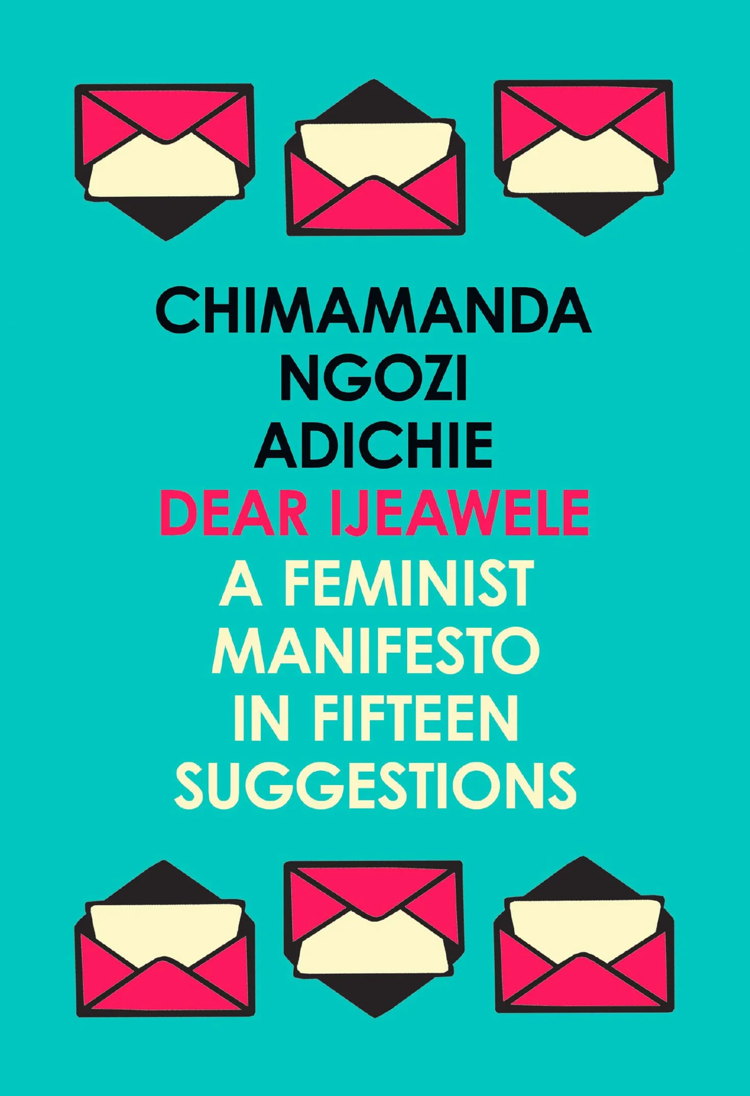Dear Ijeawele, or a Feminist Manifesto in Fifteen Suggestions: The Inspiring Guide to Raising a Feminist from global bestselling author Chimamanda Ngozi Adichie