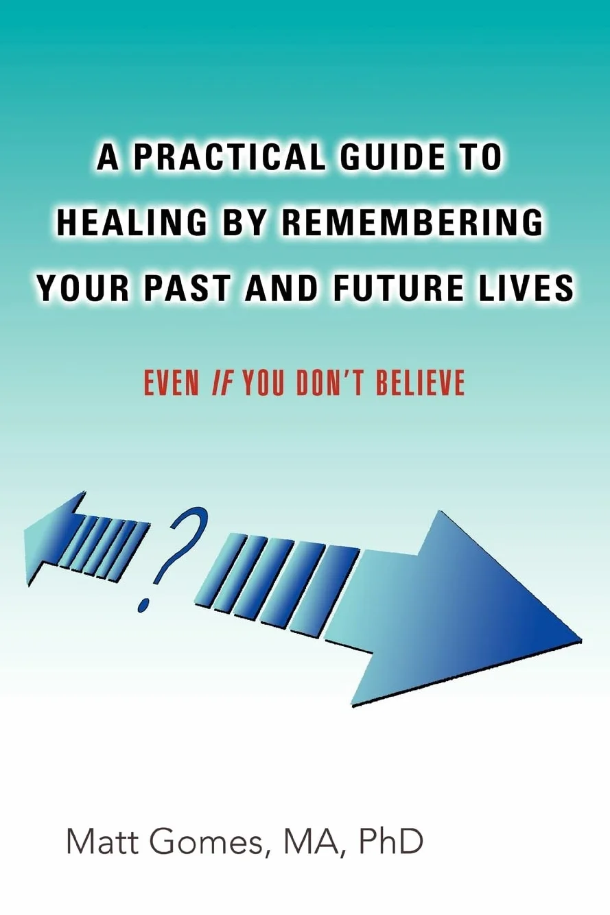 A Practical Guide to Healing by Remembering Your Past and Future Lives: Even If You Don't Believe