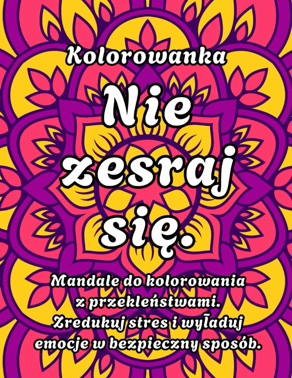 Kolorowanka Nie zesraj się. Mandale do kolorowania z przekleństwami. Zredukuj stres i wyładuj emocje w bezpieczny sposób.: Kolorowanka relaksacyjna dla dorosłych
