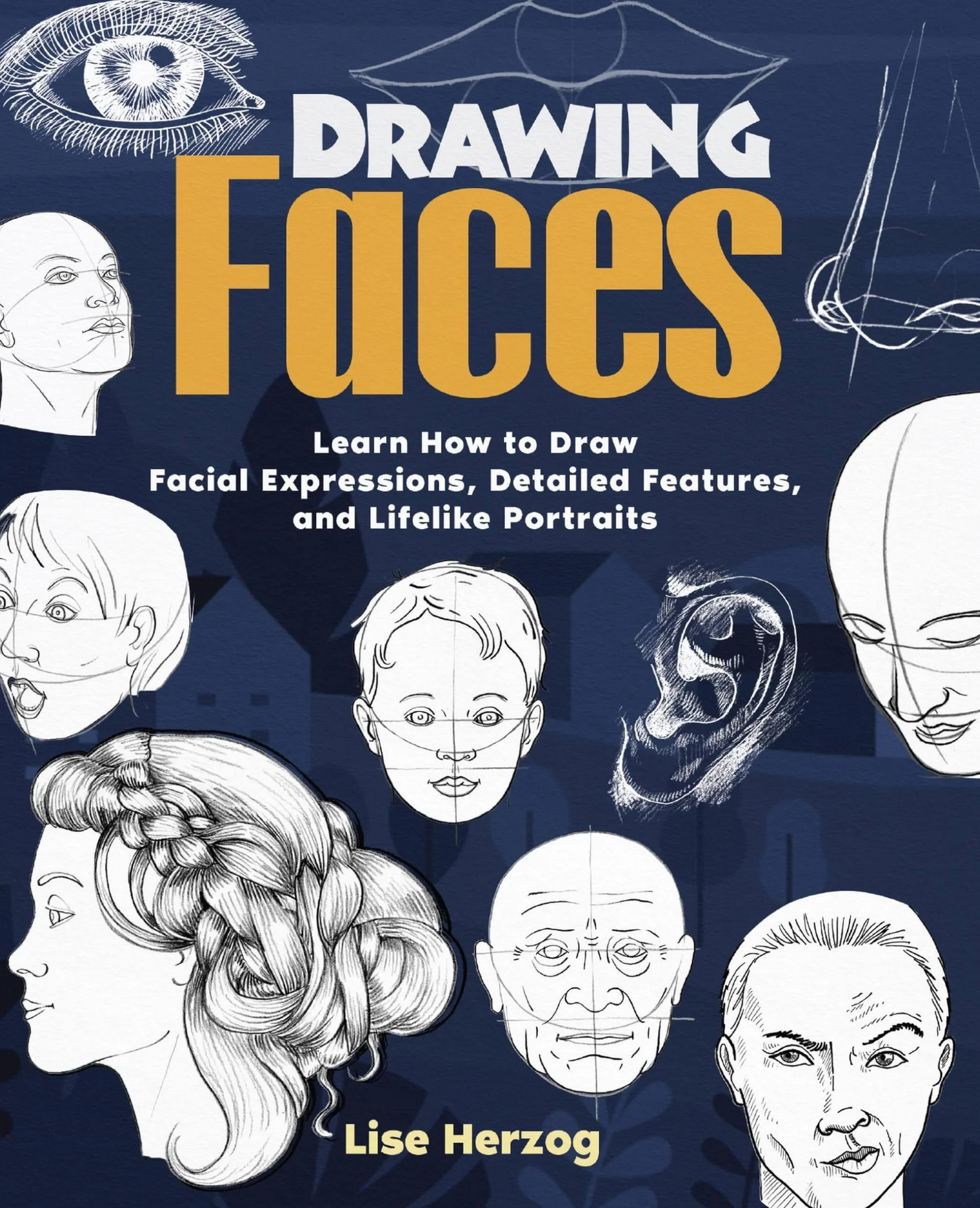 Drawing Faces: Learn How to Draw Facial Expressions, Detailed Features, and Lifelike Portraits