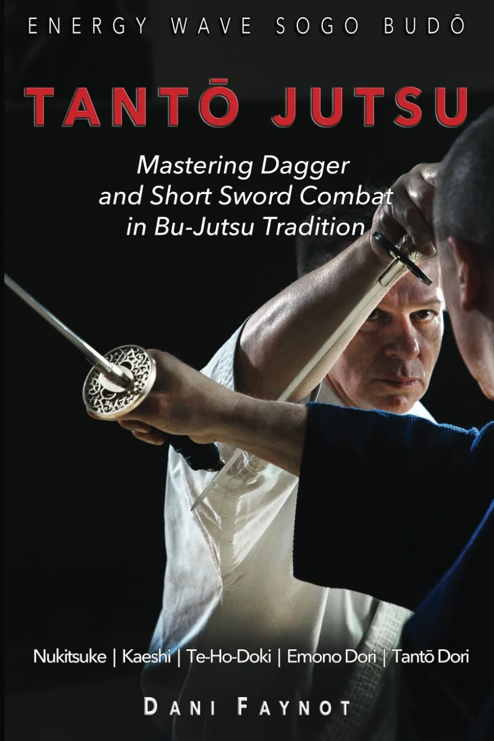 TANTŌ JUTSU : Mastering Dagger and Short Sword Combat in Bu-Jutsu Tradition: Kiri & Tsuki, Uke-Waza, Kaeshi, Nukitsuke, Te-Hodoki, Emono-Dori and Tantō-Dori: 2