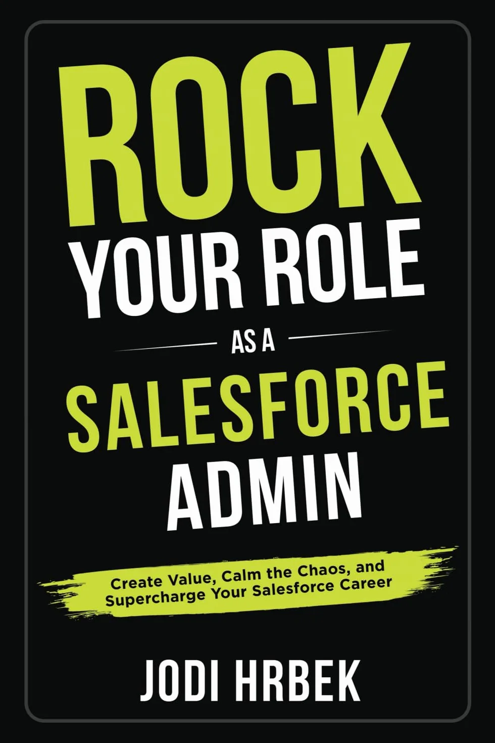 Rock your Role as a Salesforce Admin: Create Value, Calm the Chaos, and Supercharge your Salesforce Career