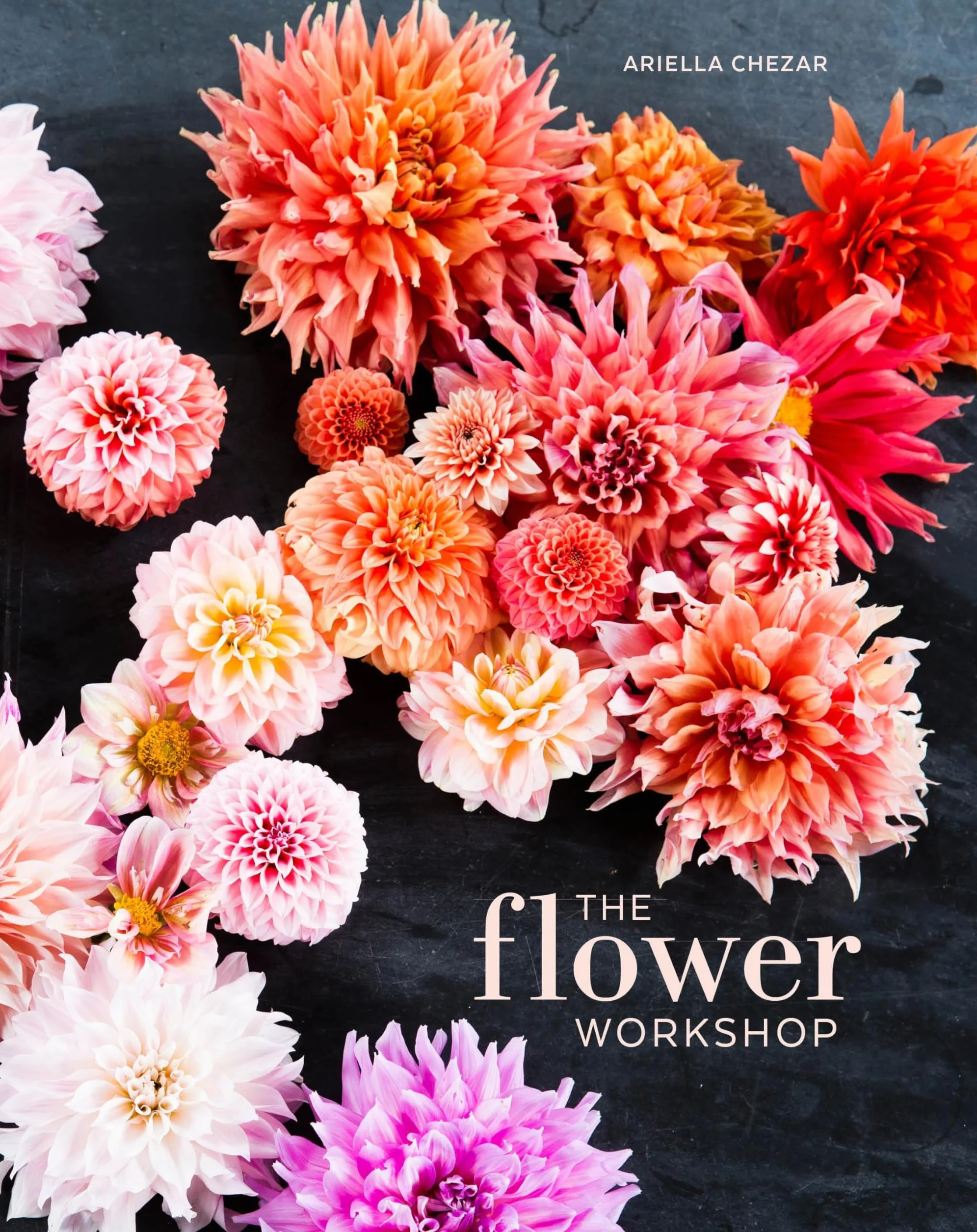 The Flower Workshop: Lessons in Arranging Blooms, Branches, Fruits, and Foraged Materials