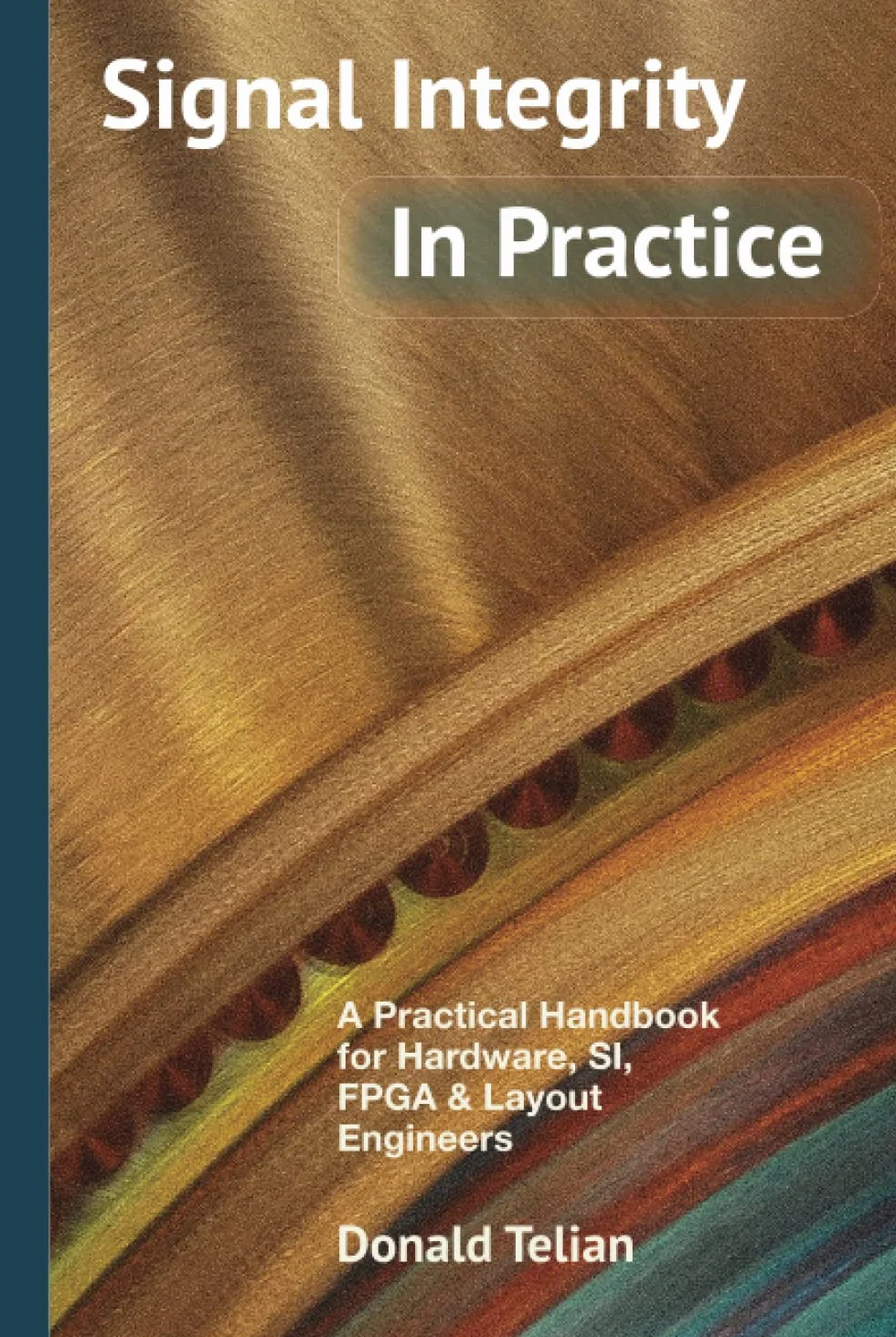 Signal Integrity, In Practice: A Practical Handbook for Hardware, SI, FPGA & Layout Engineers