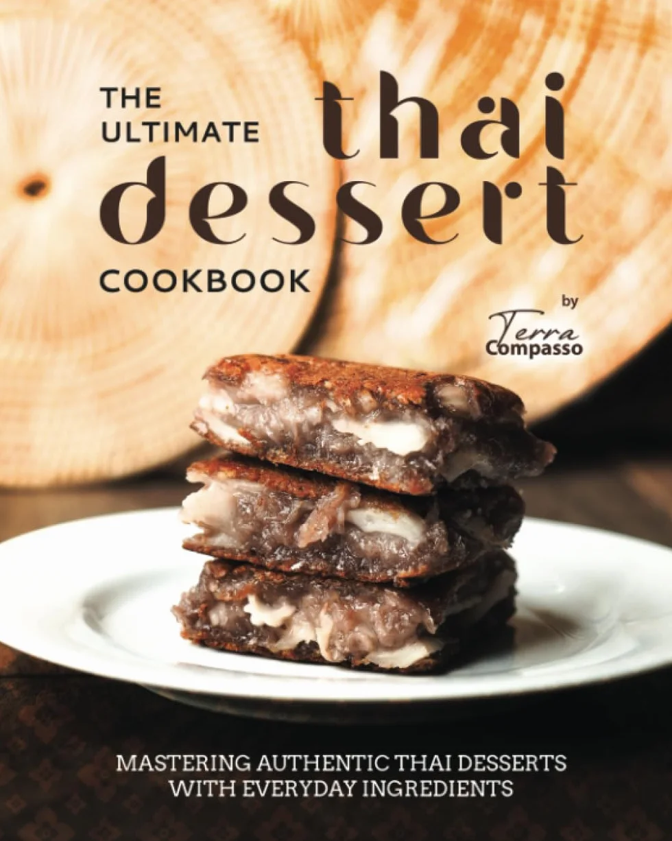 The Ultimate Thai Dessert Cookbook: Mastering Authentic Thai Desserts with Everyday Ingredients