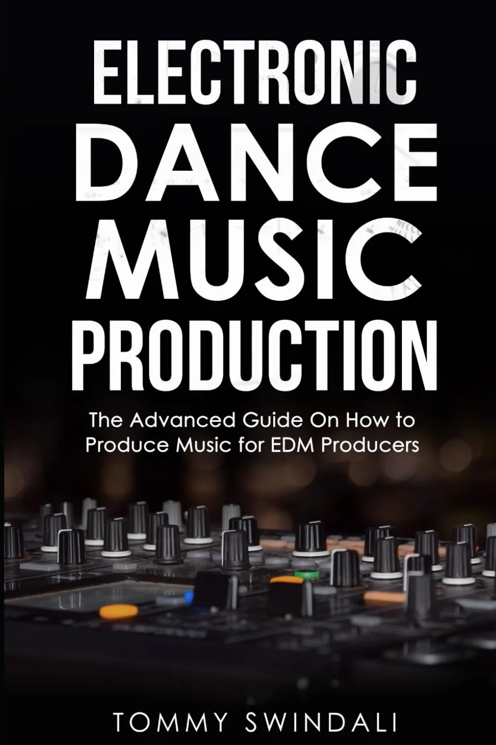 Electronic Dance Music Production: The Advanced Guide On How to Produce Music for EDM Producers
