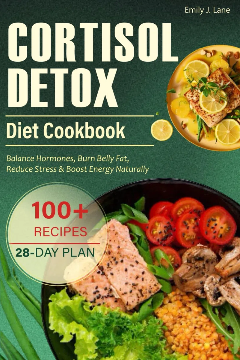 Cortisol Detox Diet Cookbook: A 28-Day Plan to Balance Hormones, Burn Belly Fat, Reduce Stress & Boost Energy Naturally