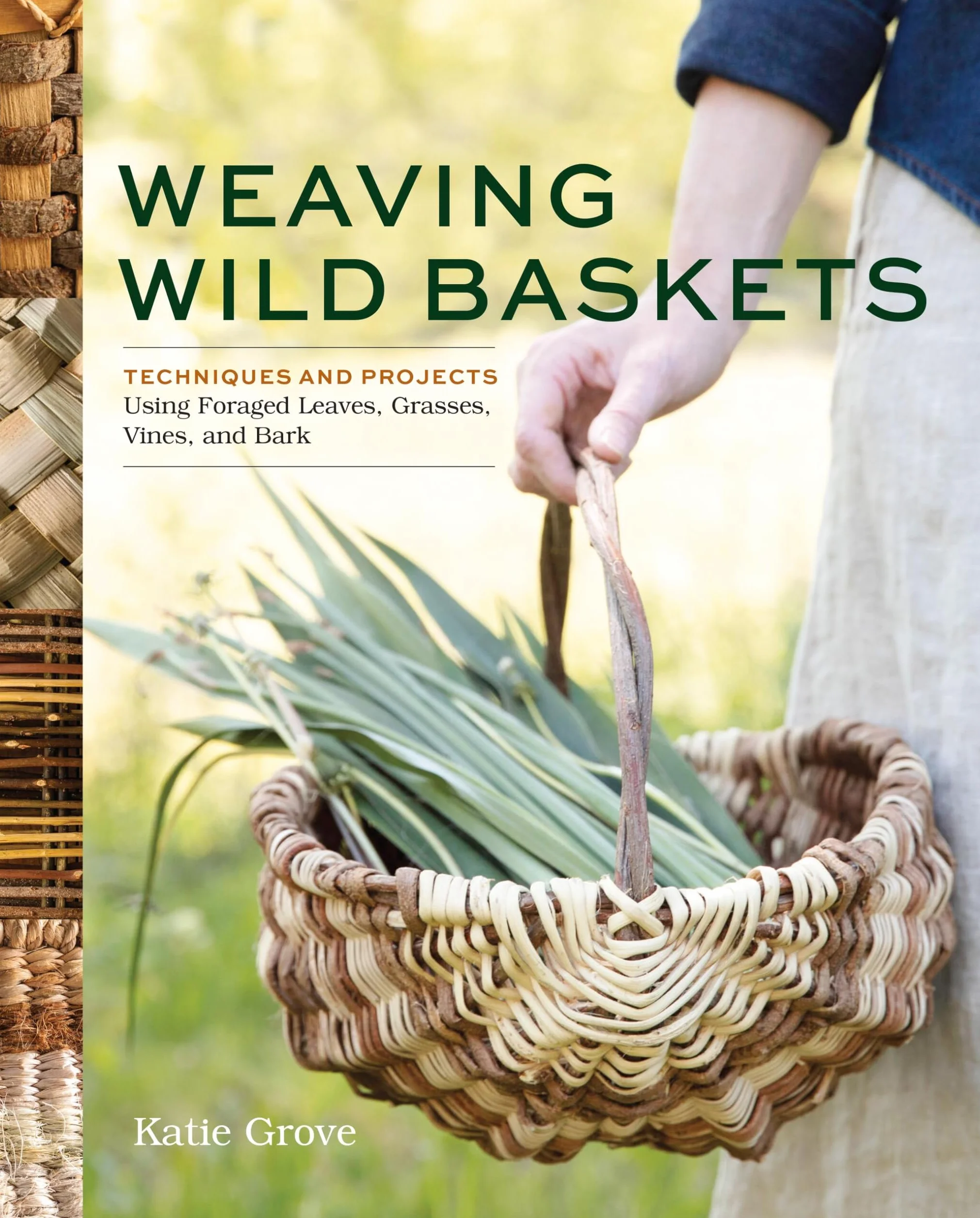 Weaving Wild Baskets: Techniques and Projects Using Foraged Leaves, Grasses, Vines, and Bark