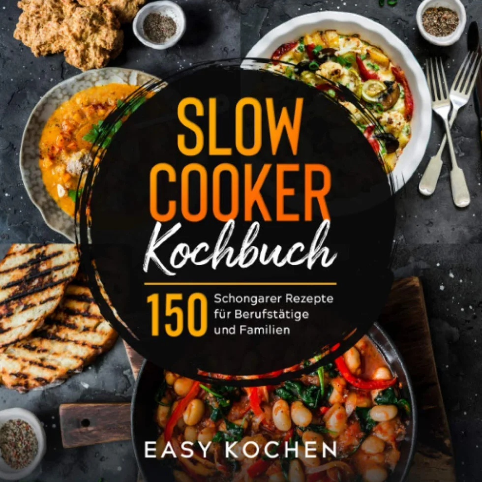 Slow Cooker Kochbuch: 150 Schongarer Rezepte für Berufstätige und Familien