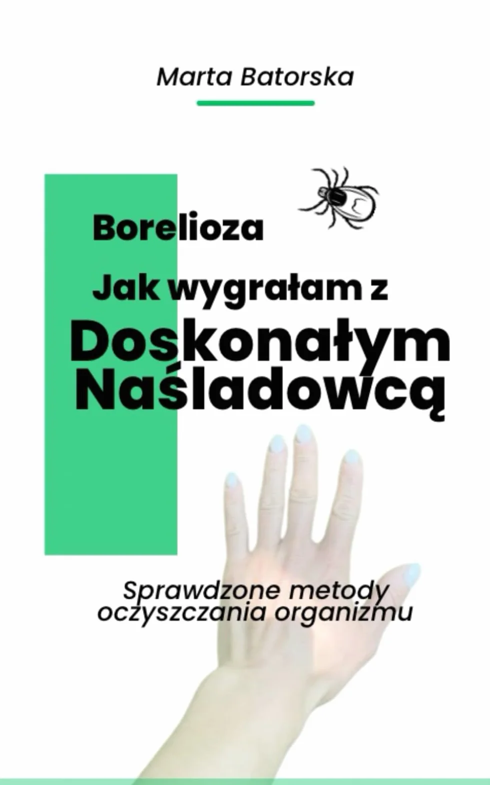 Borelioza. Jak wygrałam z doskonałym naśladowcą.: Sprawdzone metody oczyszczania organizmu.