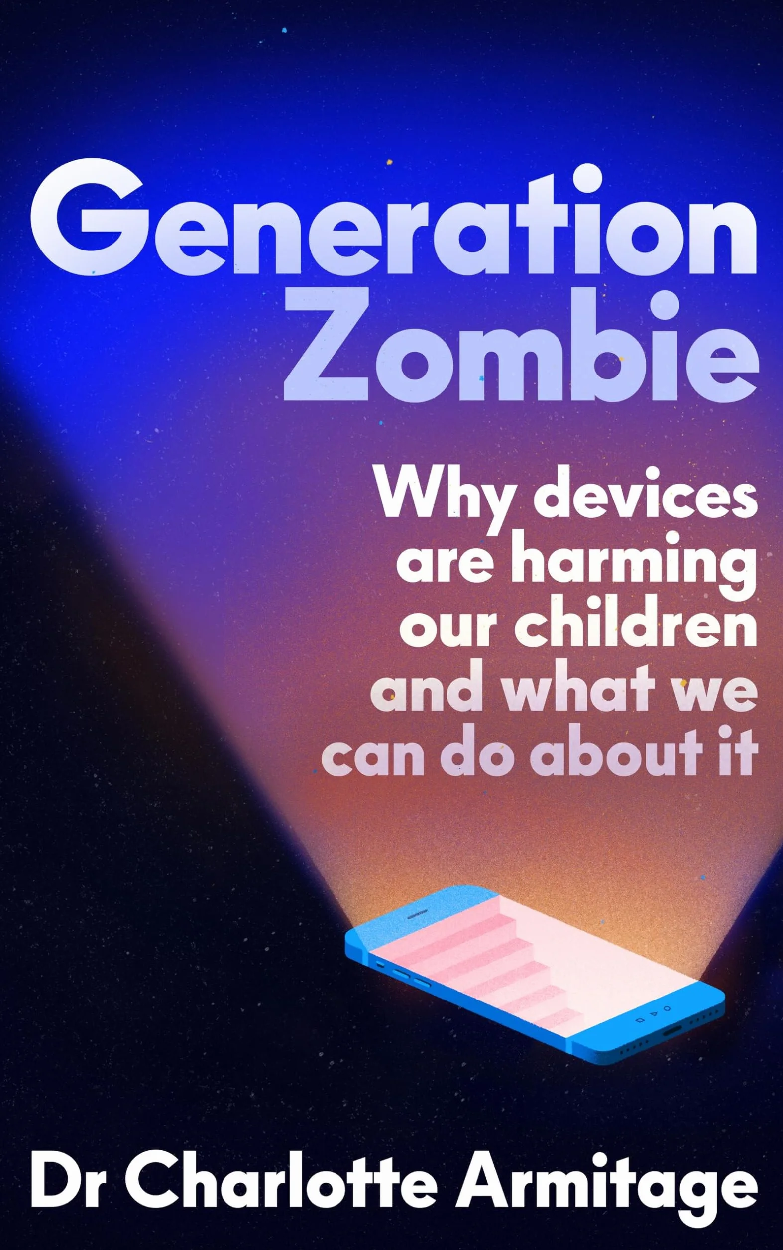 Generation Zombie: The New Essential Guide to Why Screens and Devices Are Harming Our Children and What We Can Do about It