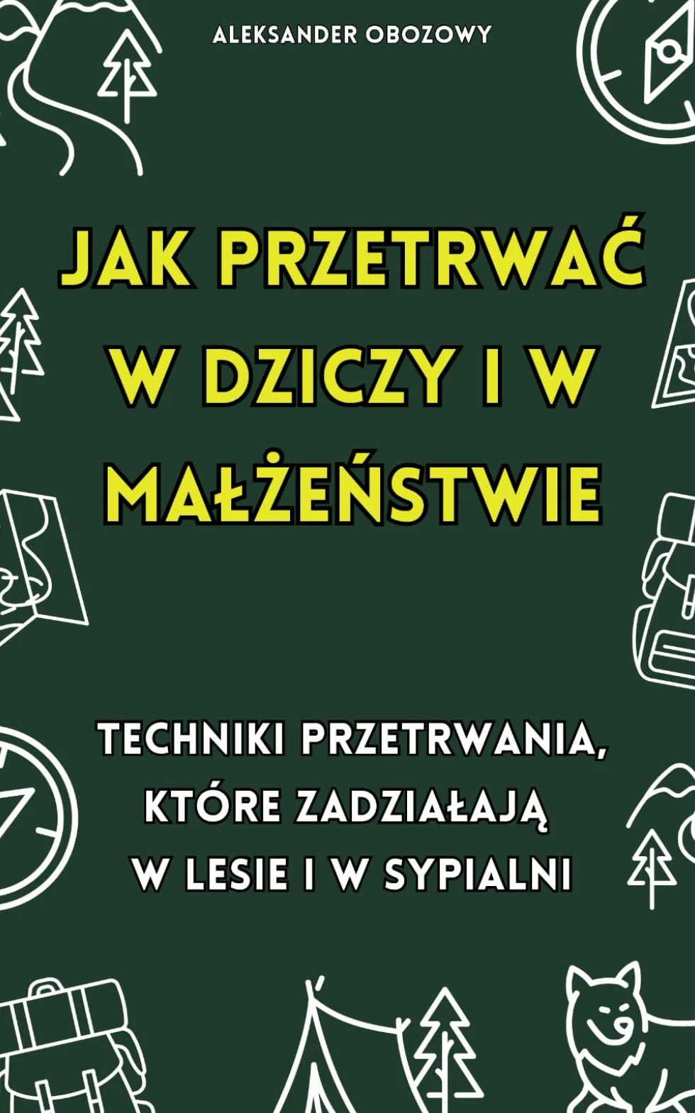 Jak przetrwać w dziczy i w małżeństwie: Techniki przetrwania, które zadziałają w lesie i sypialni