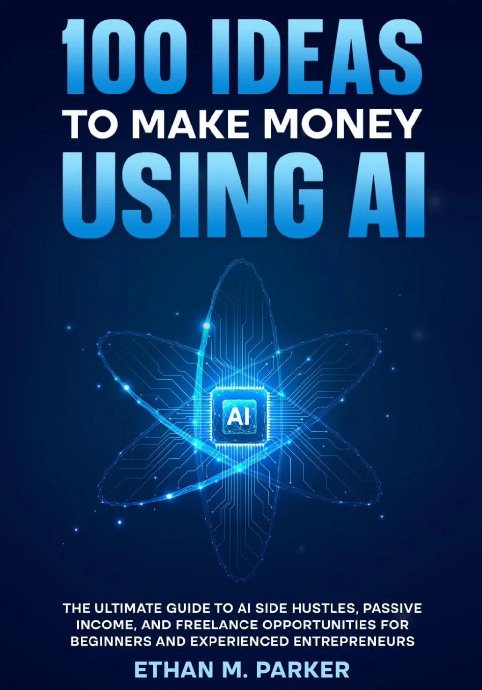 100 Ideas to Make Money Using AI: The Ultimate Guide to AI Side Hustles, Passive Income, and Freelance Opportunities for Beginners and Experienced Entrepreneurs