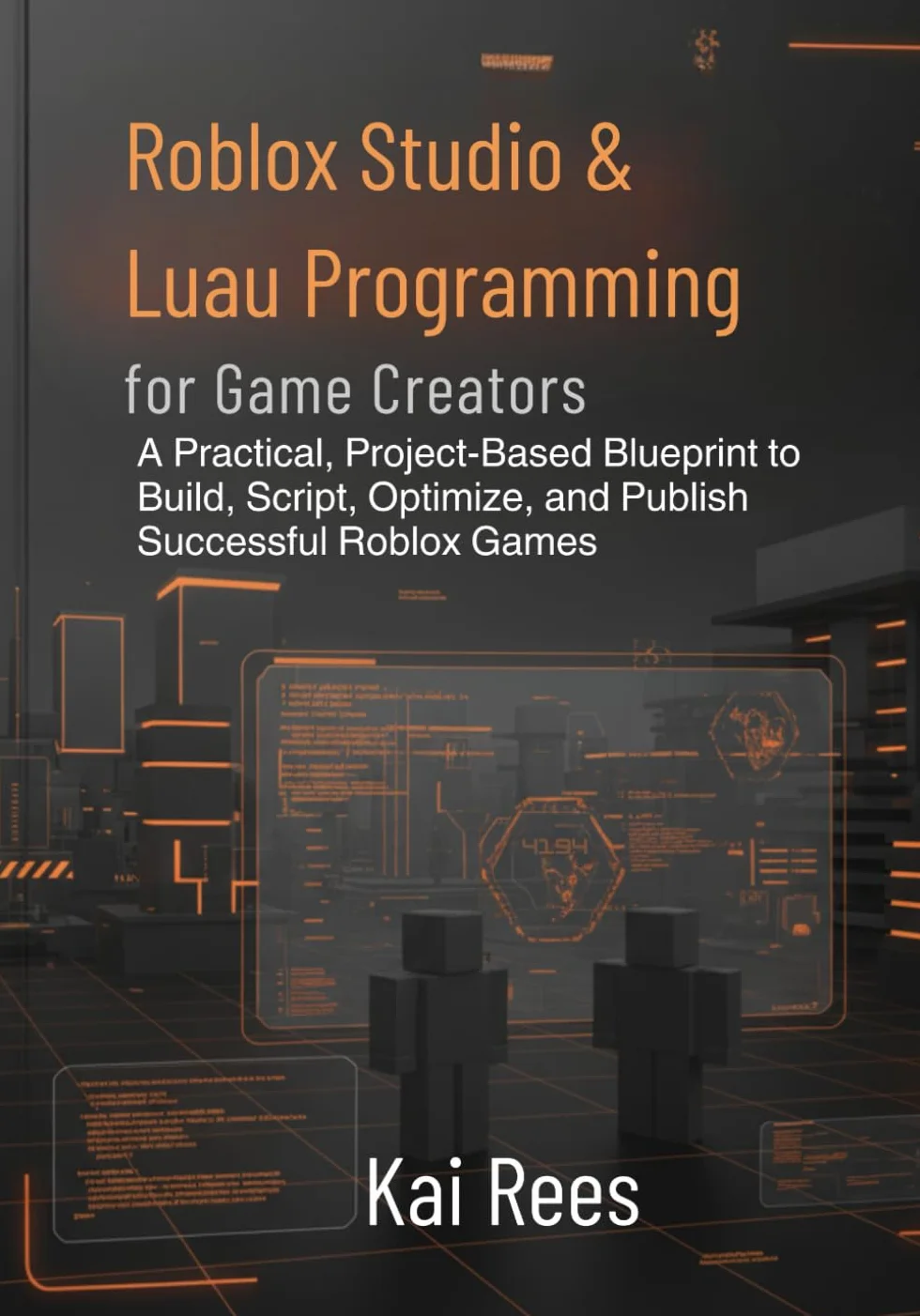 Roblox Studio & Luau Programming for Game Creators: A Practical, Project-Based Blueprint to Build, Script, Optimize, and Publish Successful Roblox Games