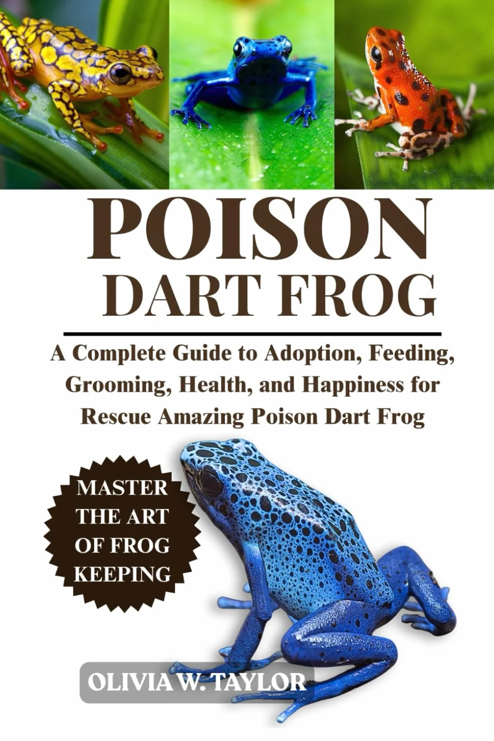POISON DART FROG: A Complete Guide to Adoption, Feeding, Grooming, Health, and Happiness for Rescue Amazing Poison Dart Frog