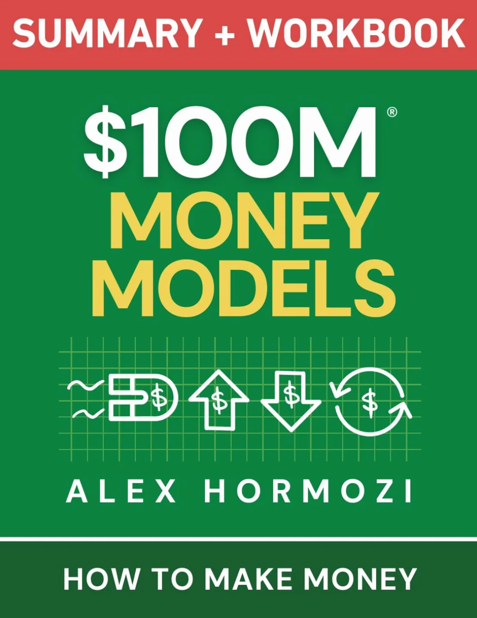 $100M Money Models Summary and Workbook: How to Make Money