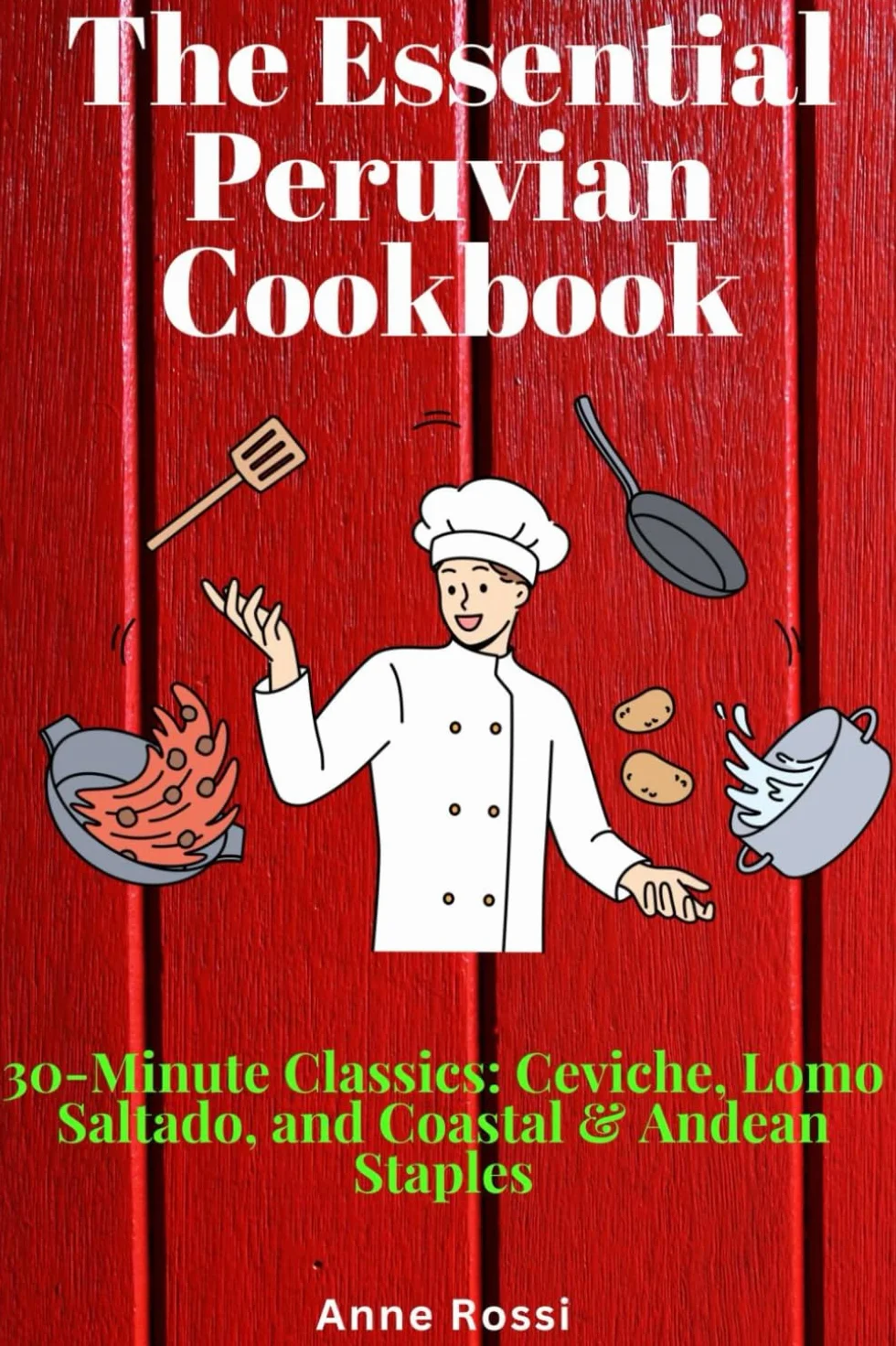 The Essential Peruvian Cookbook: 30-Minute Classics: Ceviche, Lomo Saltado, and Coastal & Andean Staples