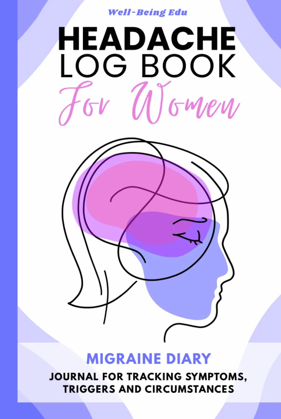 Headache Log Book for Women: Migraine Diary - Journal for Tracking Symptoms, Triggers and Circumstances - 52 Tracking Sheets with Menstrual Cycle ... Types Description, Tips and Annual Calendar