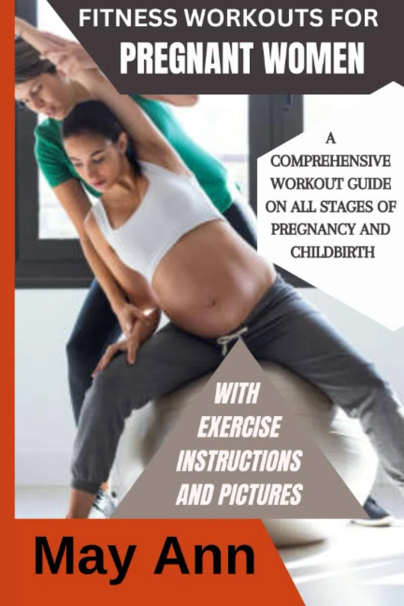 FITNESS WORKOUTS FOR PREGNANT WOMEN: A COMPREHENSIVE WORKOUT GUIDE ON ALL STAGES OF PREGNANCY AND CHILDBIRTH