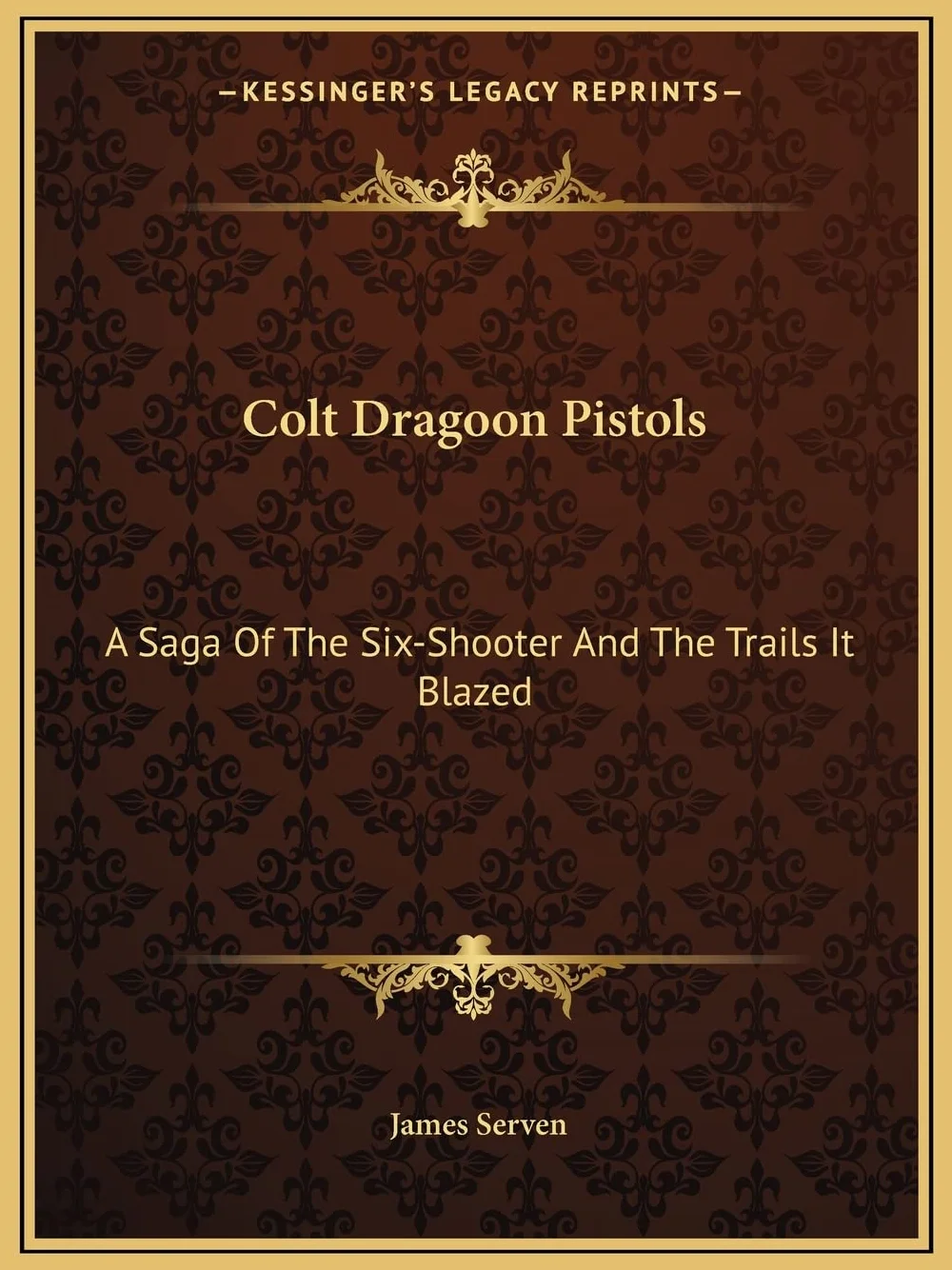 Colt Dragoon Pistols: A Saga Of The Six-Shooter And The Trails It Blazed