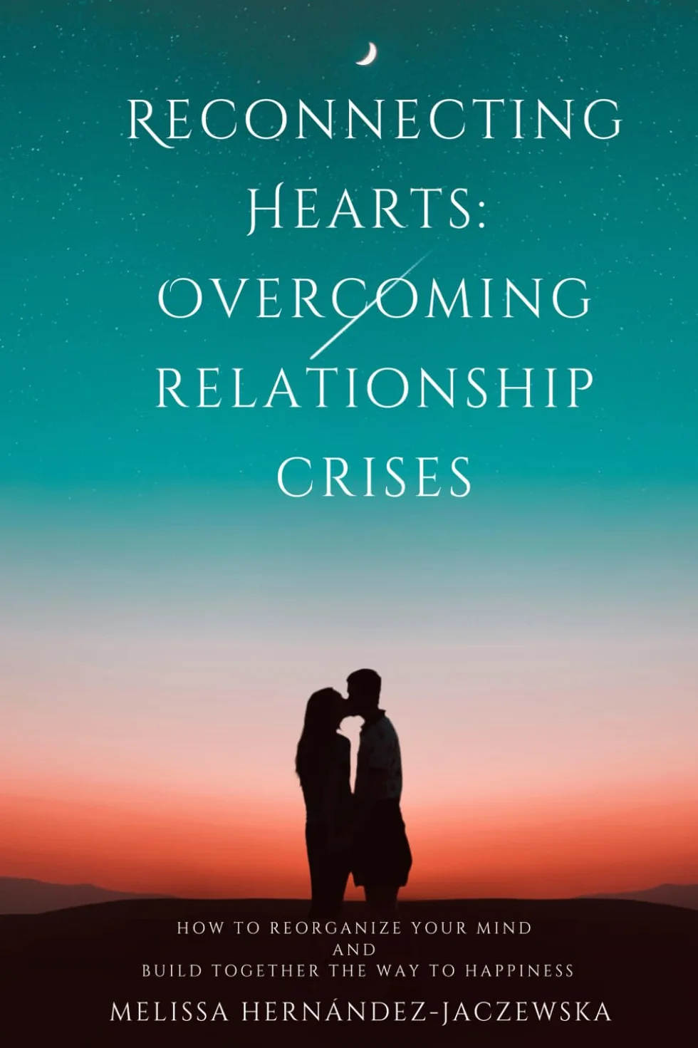 Reconnecting Hearts: Overcoming Relationship Crises: How to reorganize your mind and build together the way to happiness