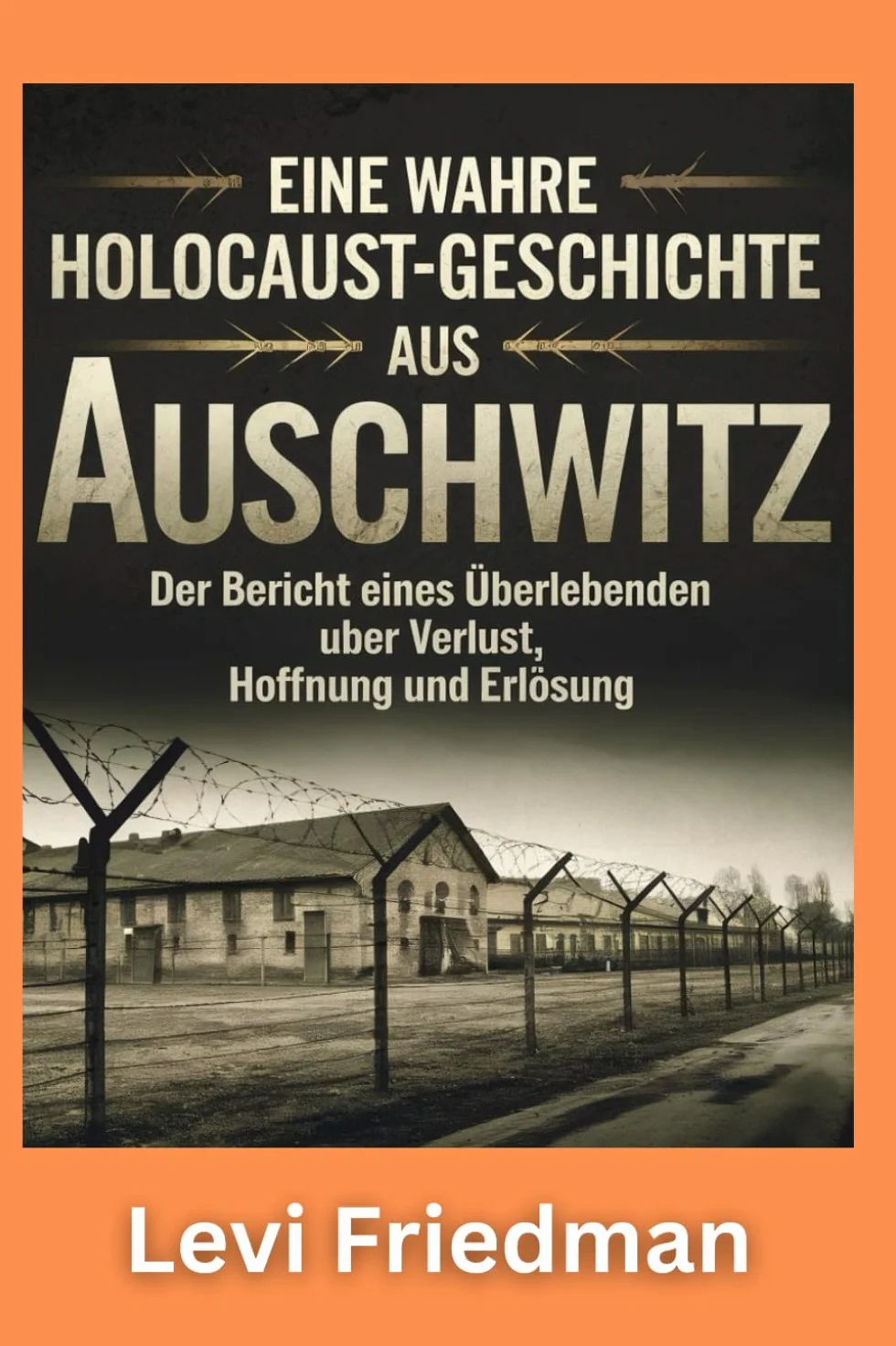 Eine wahre Holocaust-Geschichte aus Auschwitz: Der Bericht eines Überlebenden über Verlust, Hoffnung und Erlösung